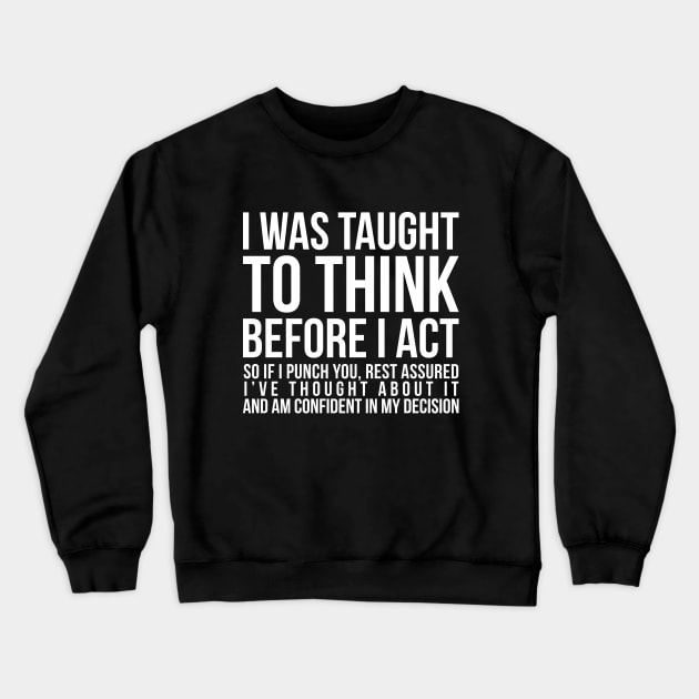 I was taught to think before I act, so if I punch you, rest assured I've thought about it and am confident in my decision funny t-shirt Crewneck Sweatshirt by RedYolk